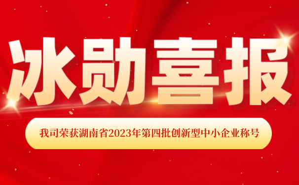 再添【喜報】！湖南冰勛制冷榮獲湖南省2023年第四批 “創(chuàng)新型中小企業(yè)”稱號